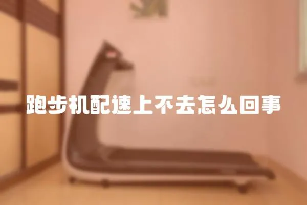 跑步機(jī)配速上不去怎么回事