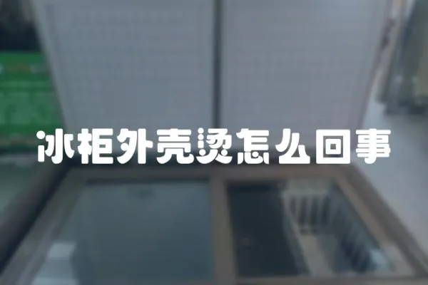 冰柜外殼燙怎么回事