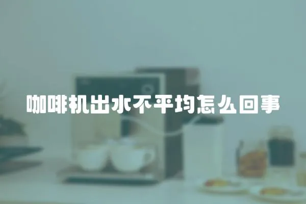 咖啡機出水不平均怎么回事