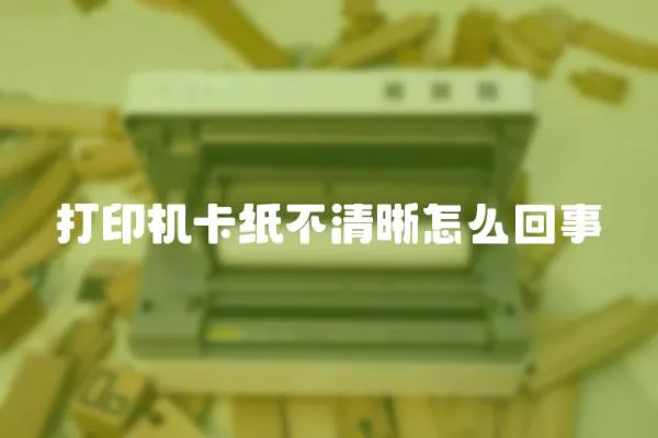 打印機(jī)卡紙不清晰怎么回事