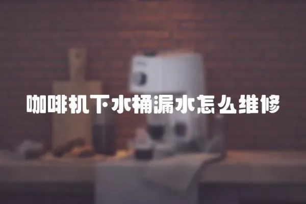 咖啡機下水桶漏水怎么維修