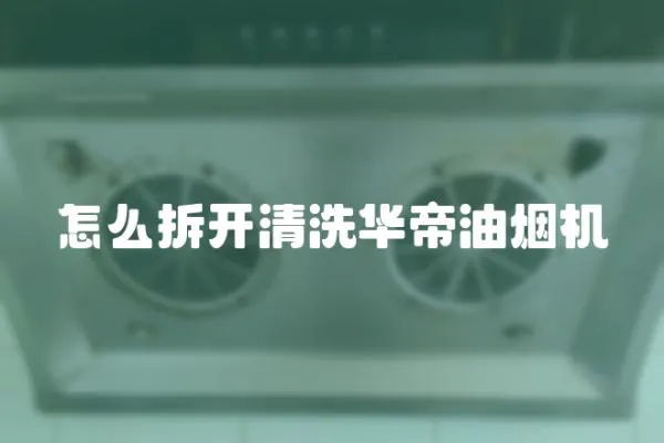 怎么拆開清洗華帝油煙機