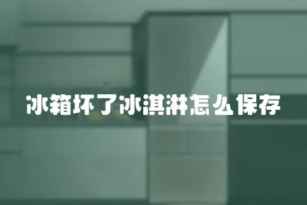 冰箱壞了冰淇淋怎么保存