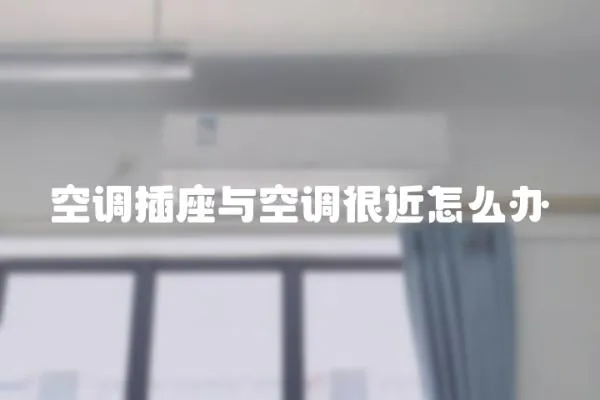 空調插座與空調很近怎么辦