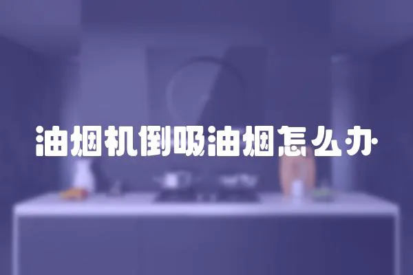 油煙機倒吸油煙怎么辦