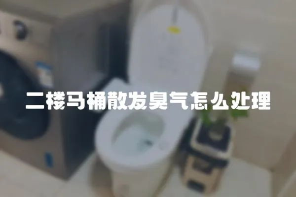 二楼马桶散发臭气怎么处理