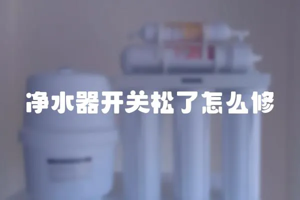 凈水器開關(guān)松了怎么修