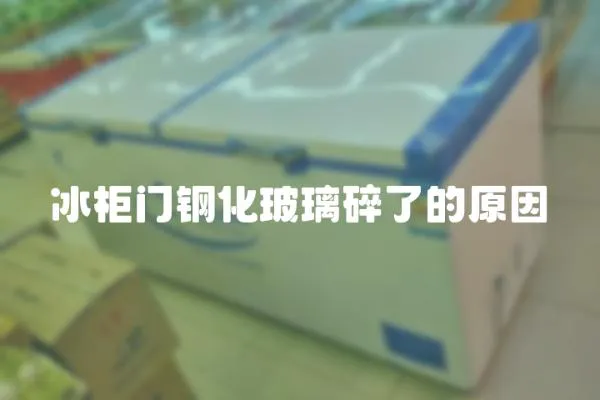 冰柜門鋼化玻璃碎了的原因