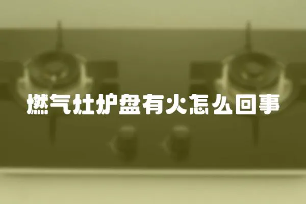 燃?xì)庠顮t盤有火怎么回事