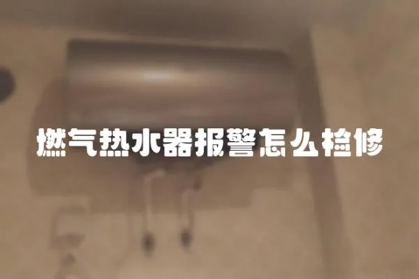 燃氣熱水器報警怎么檢修