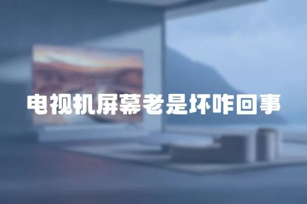 電視機屏幕老是壞咋回事