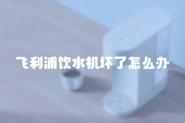 飛利浦飲水機壞了怎么辦