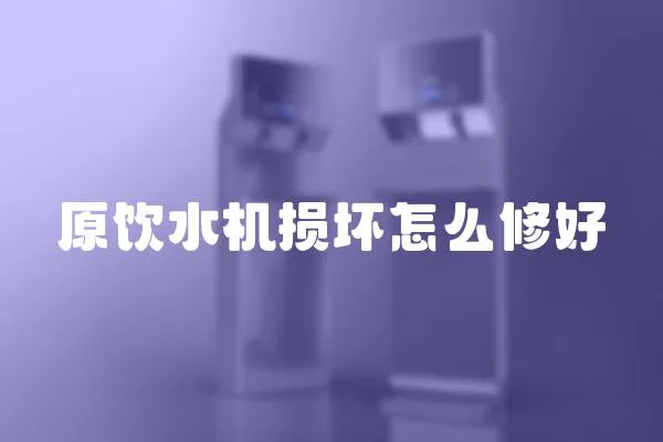 原飲水機損壞怎么修好