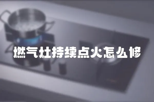 燃氣灶持續點火怎么修