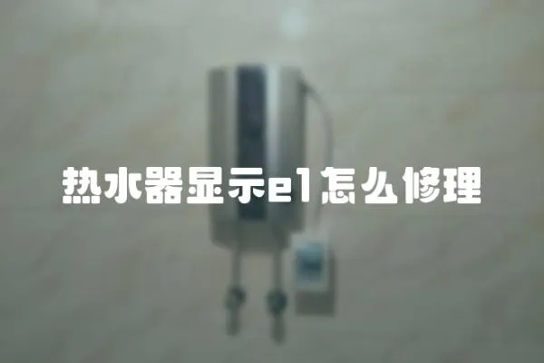 熱水器顯示e1怎么修理