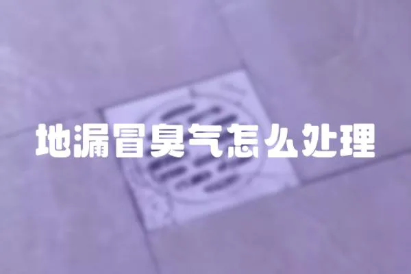 地漏冒臭氣怎么處理