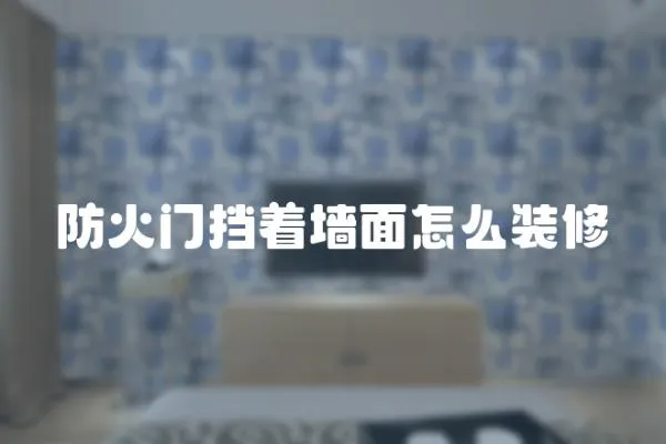 防火門擋著墻面怎么裝修