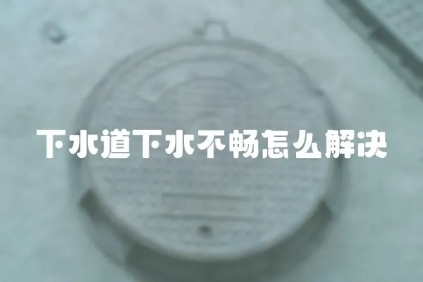 下水道下水不暢怎么解決
