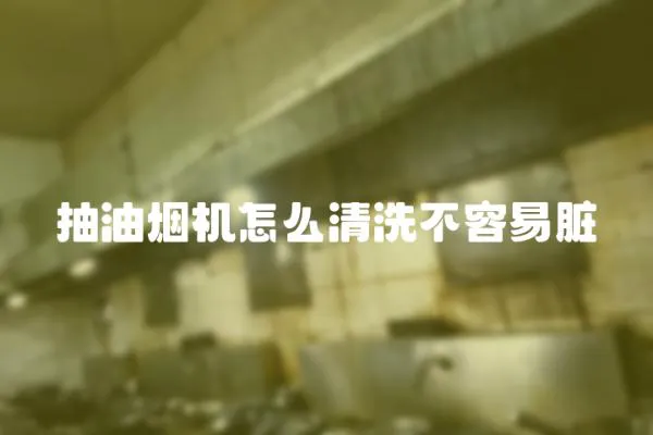 抽油煙機怎么清洗不容易臟
