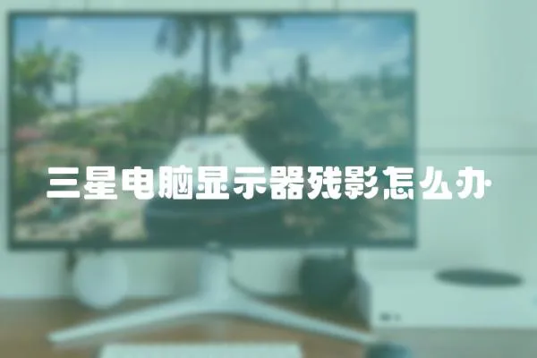 三星電腦顯示器殘影怎么辦