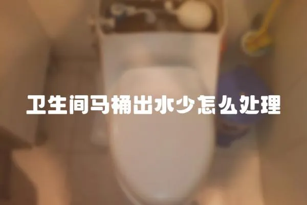 衛(wèi)生間馬桶出水少怎么處理