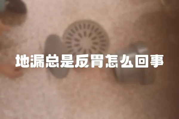地漏總是反胃怎么回事