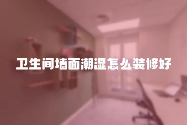 衛生間墻面潮濕怎么裝修好