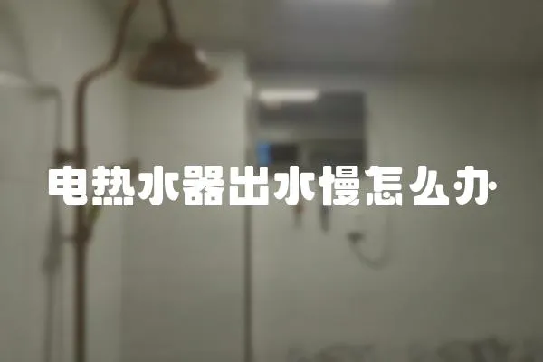 電熱水器出水慢怎么辦