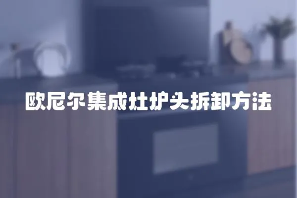 歐尼爾集成灶爐頭拆卸方法