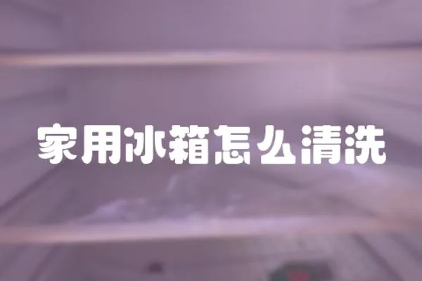 家用冰箱怎么清洗