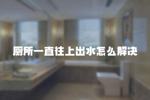 廁所一直往上出水怎么解決