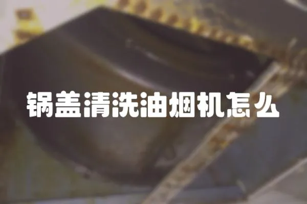 鍋蓋清洗油煙機怎么