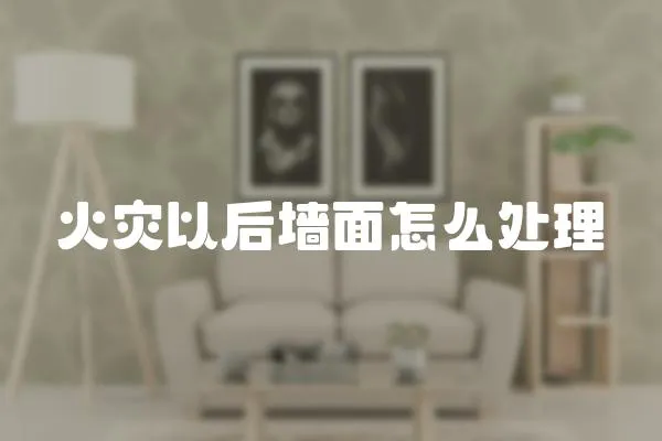 火災(zāi)以后墻面怎么處理