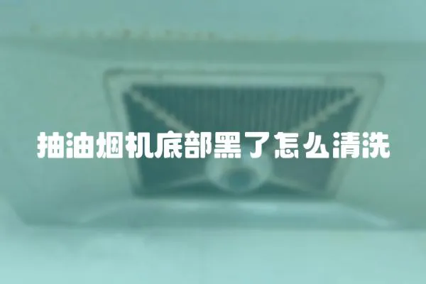 抽油煙機底部黑了怎么清洗