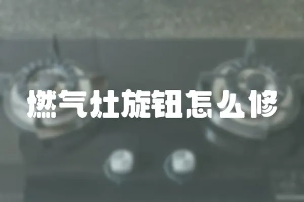 燃氣灶旋鈕怎么修