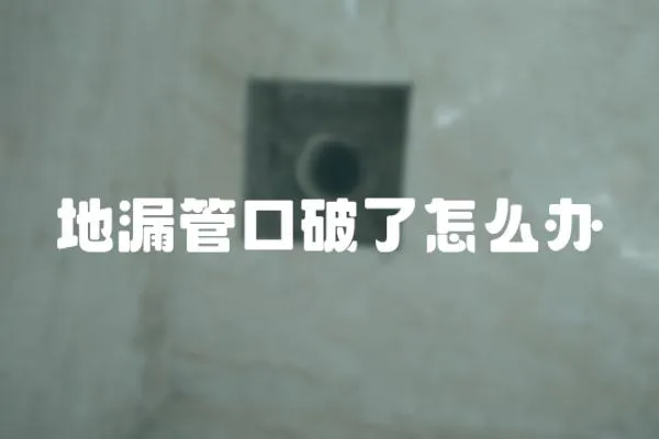 地漏管口破了怎么辦