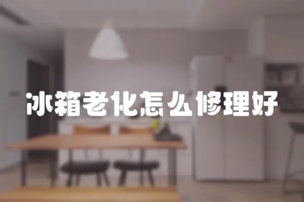 冰箱老化怎么修理好