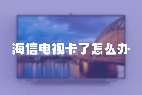 海信電視卡了怎么辦