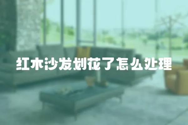 紅木沙發(fā)劃花了怎么處理