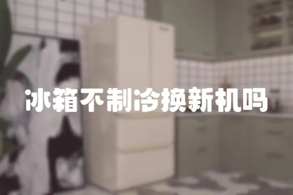 冰箱不制冷換新機嗎