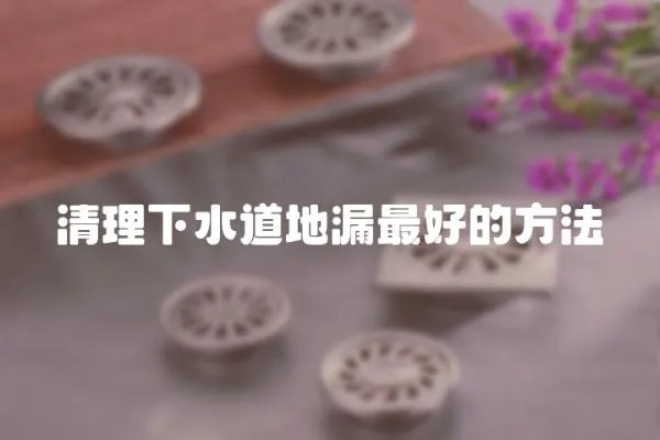 清理下水道地漏最好的方法
