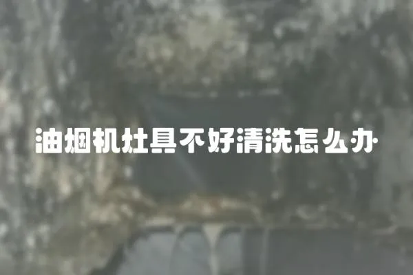 油煙機灶具不好清洗怎么辦