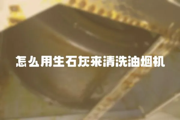 怎么用生石灰來清洗油煙機