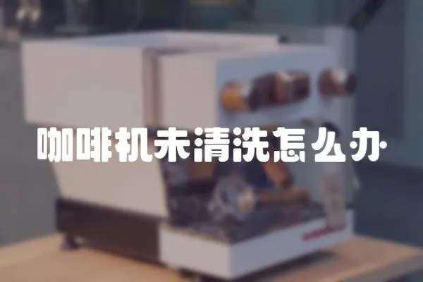 咖啡機未清洗怎么辦