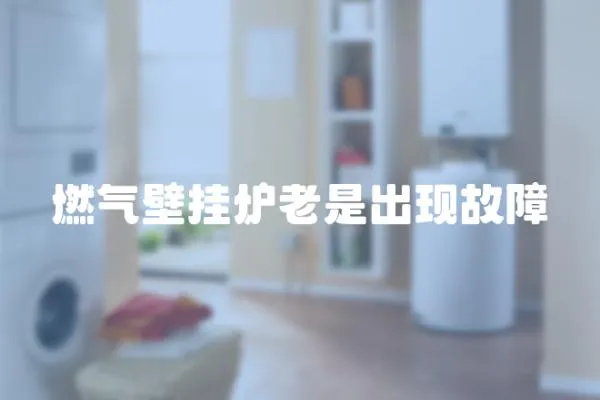 燃氣壁掛爐老是出現(xiàn)故障