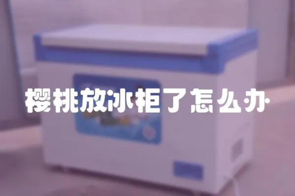 櫻桃放冰柜了怎么辦