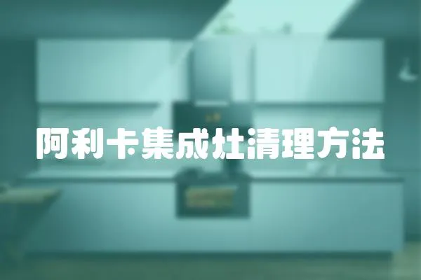 阿利卡集成灶清理方法