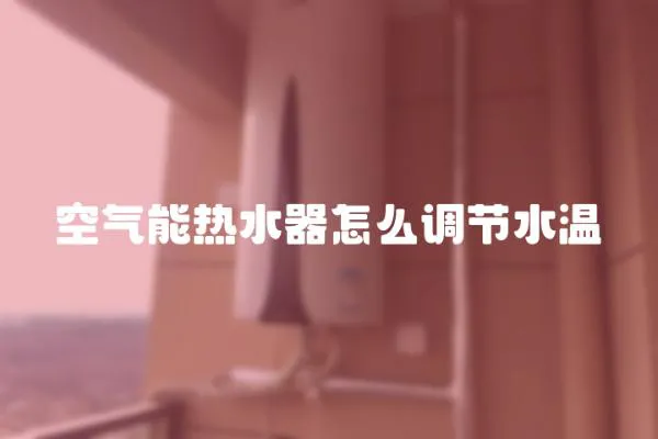 空氣能熱水器怎么調(diào)節(jié)水溫