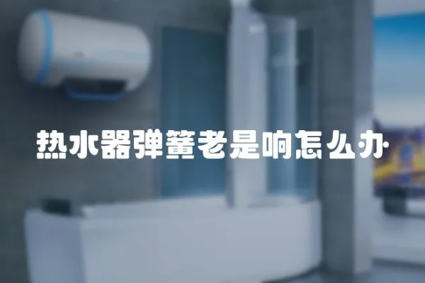 熱水器彈簧老是響怎么辦