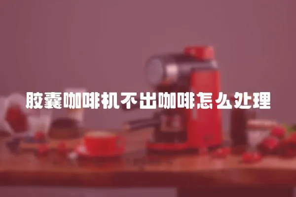 膠囊咖啡機不出咖啡怎么處理